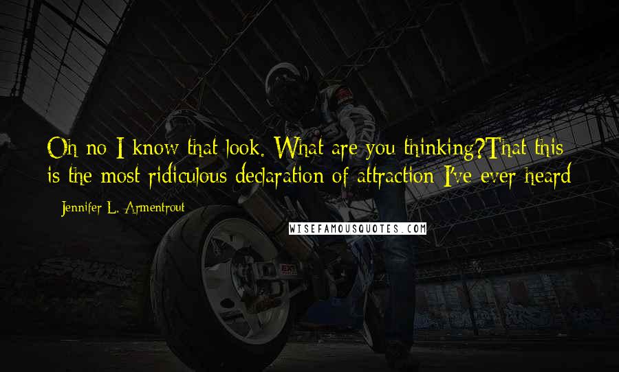 Jennifer L. Armentrout Quotes: Oh no I know that look. What are you thinking?That this is the most ridiculous declaration of attraction I've ever heard