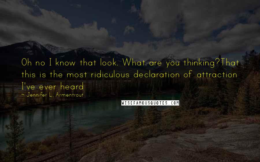 Jennifer L. Armentrout Quotes: Oh no I know that look. What are you thinking?That this is the most ridiculous declaration of attraction I've ever heard