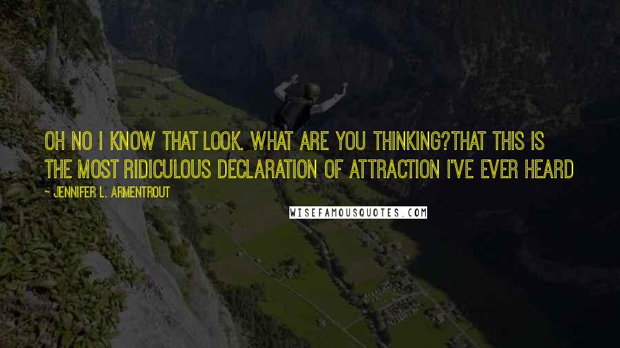 Jennifer L. Armentrout Quotes: Oh no I know that look. What are you thinking?That this is the most ridiculous declaration of attraction I've ever heard