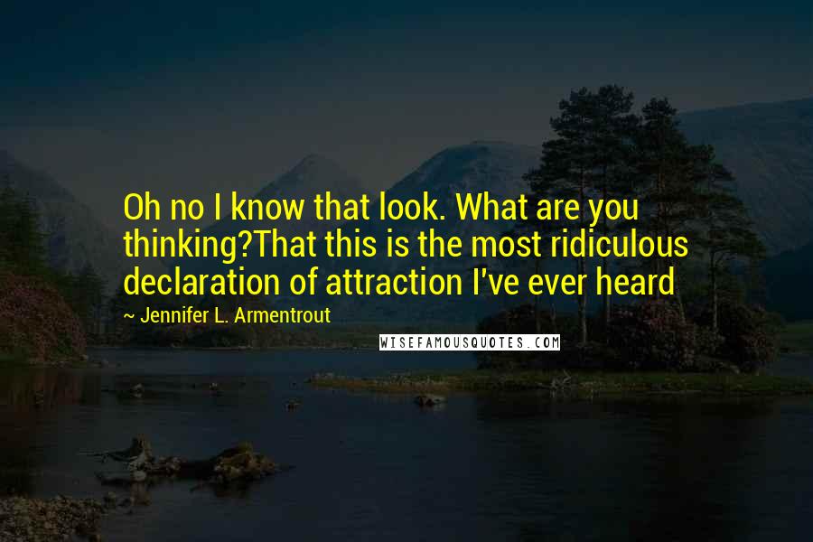 Jennifer L. Armentrout Quotes: Oh no I know that look. What are you thinking?That this is the most ridiculous declaration of attraction I've ever heard