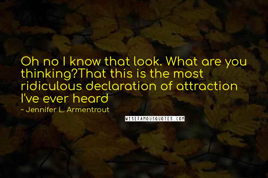 Jennifer L. Armentrout Quotes: Oh no I know that look. What are you thinking?That this is the most ridiculous declaration of attraction I've ever heard