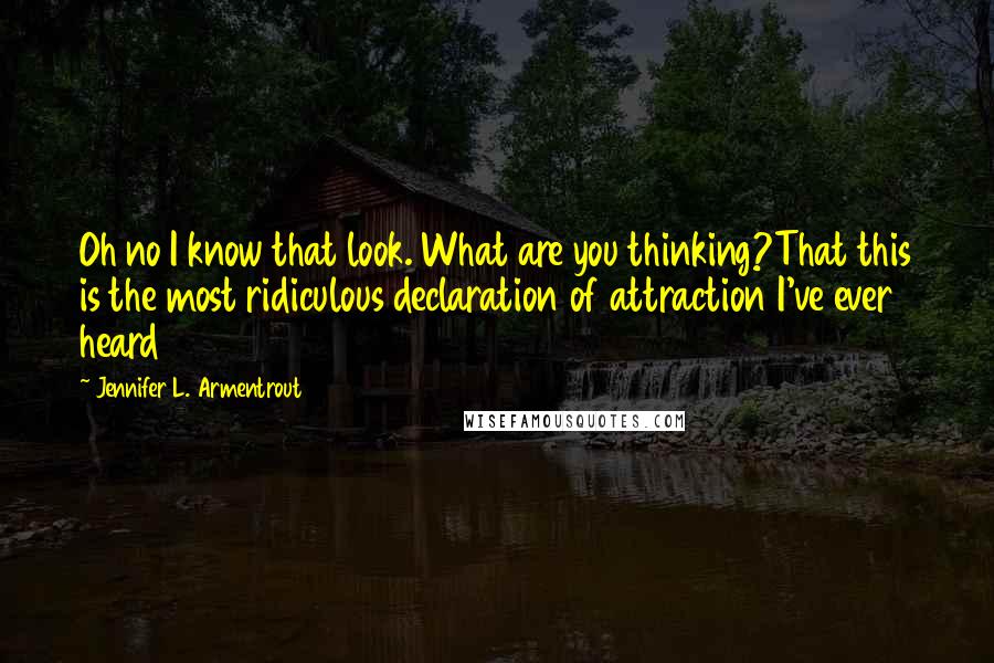 Jennifer L. Armentrout Quotes: Oh no I know that look. What are you thinking?That this is the most ridiculous declaration of attraction I've ever heard