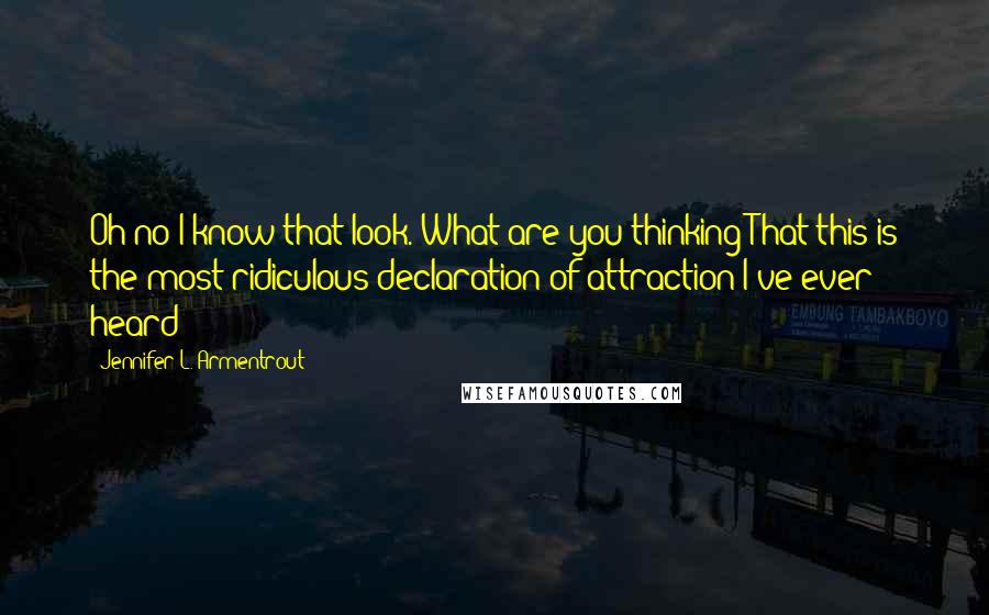 Jennifer L. Armentrout Quotes: Oh no I know that look. What are you thinking?That this is the most ridiculous declaration of attraction I've ever heard