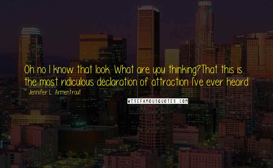 Jennifer L. Armentrout Quotes: Oh no I know that look. What are you thinking?That this is the most ridiculous declaration of attraction I've ever heard