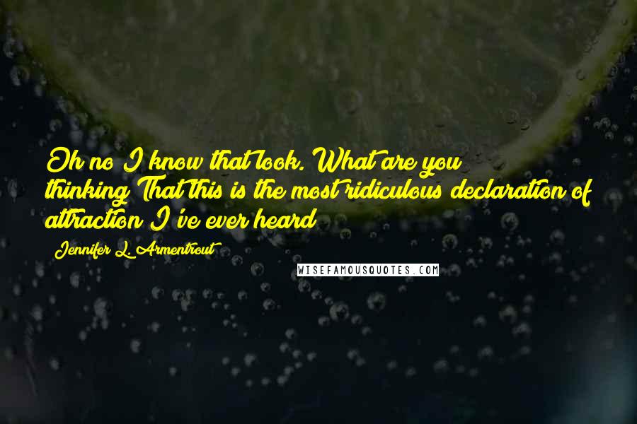 Jennifer L. Armentrout Quotes: Oh no I know that look. What are you thinking?That this is the most ridiculous declaration of attraction I've ever heard