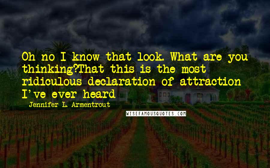 Jennifer L. Armentrout Quotes: Oh no I know that look. What are you thinking?That this is the most ridiculous declaration of attraction I've ever heard