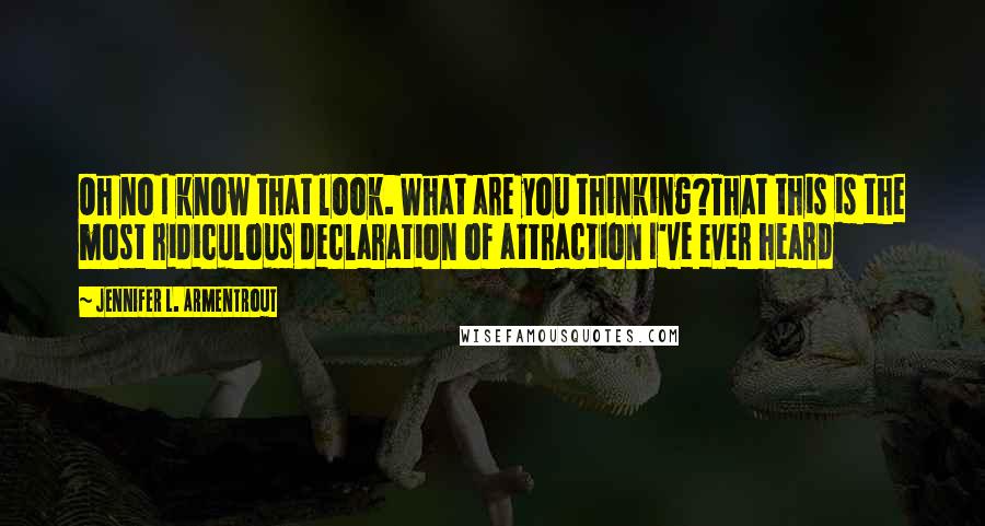 Jennifer L. Armentrout Quotes: Oh no I know that look. What are you thinking?That this is the most ridiculous declaration of attraction I've ever heard