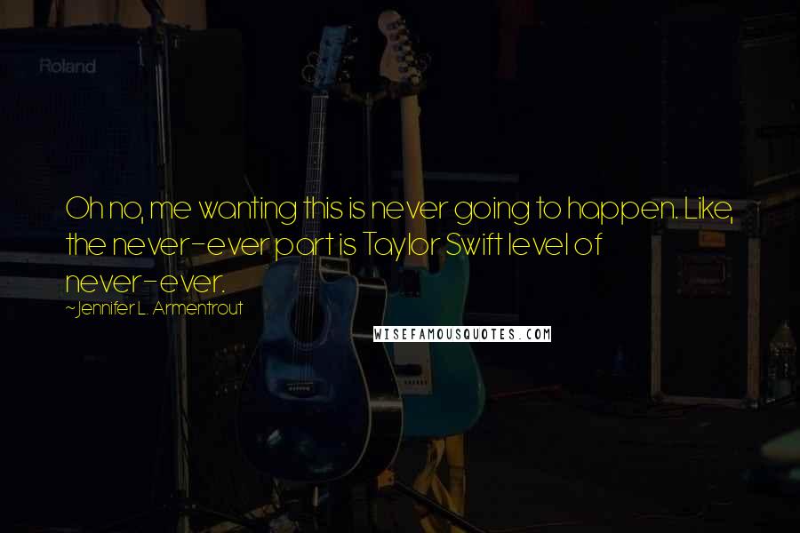 Jennifer L. Armentrout Quotes: Oh no, me wanting this is never going to happen. Like, the never-ever part is Taylor Swift level of never-ever.