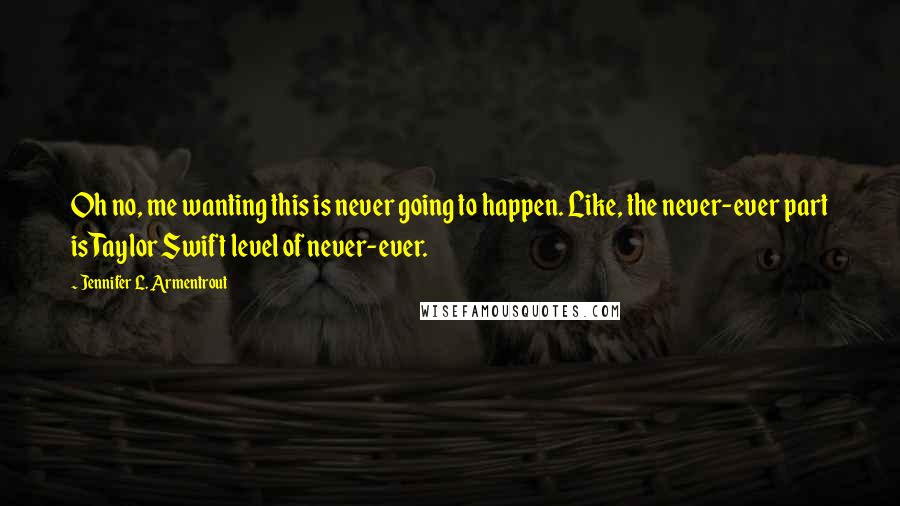 Jennifer L. Armentrout Quotes: Oh no, me wanting this is never going to happen. Like, the never-ever part is Taylor Swift level of never-ever.