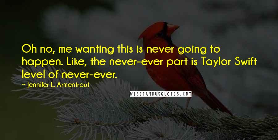 Jennifer L. Armentrout Quotes: Oh no, me wanting this is never going to happen. Like, the never-ever part is Taylor Swift level of never-ever.