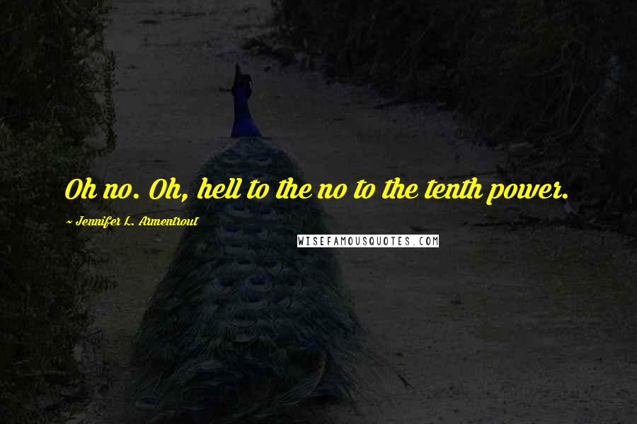 Jennifer L. Armentrout Quotes: Oh no. Oh, hell to the no to the tenth power.