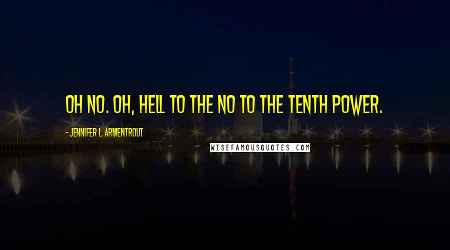 Jennifer L. Armentrout Quotes: Oh no. Oh, hell to the no to the tenth power.