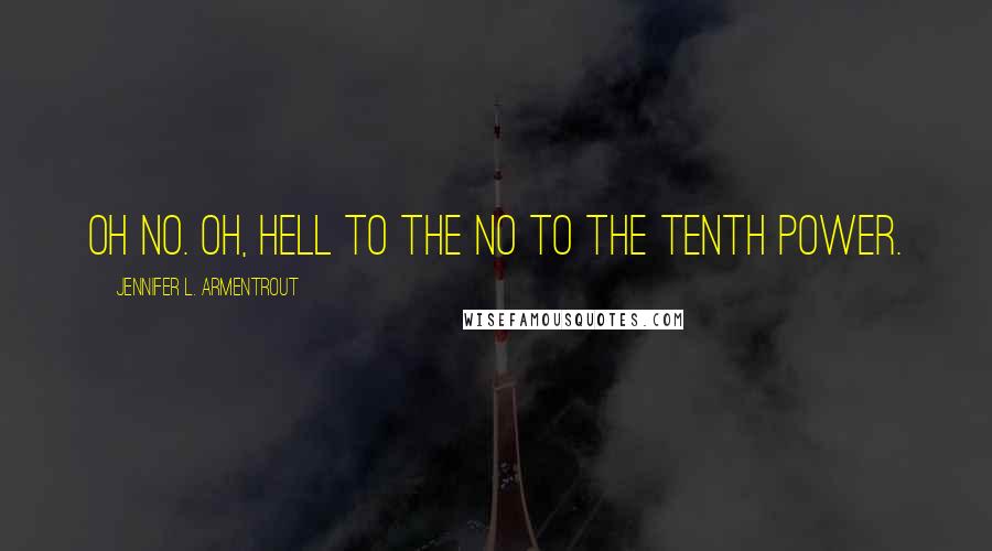 Jennifer L. Armentrout Quotes: Oh no. Oh, hell to the no to the tenth power.