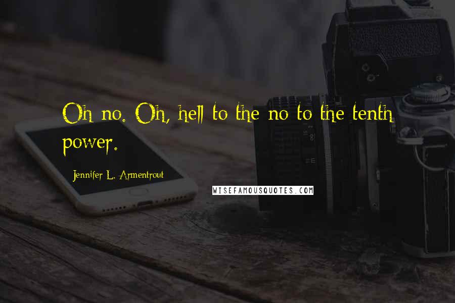 Jennifer L. Armentrout Quotes: Oh no. Oh, hell to the no to the tenth power.