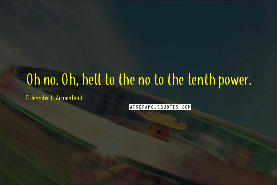 Jennifer L. Armentrout Quotes: Oh no. Oh, hell to the no to the tenth power.