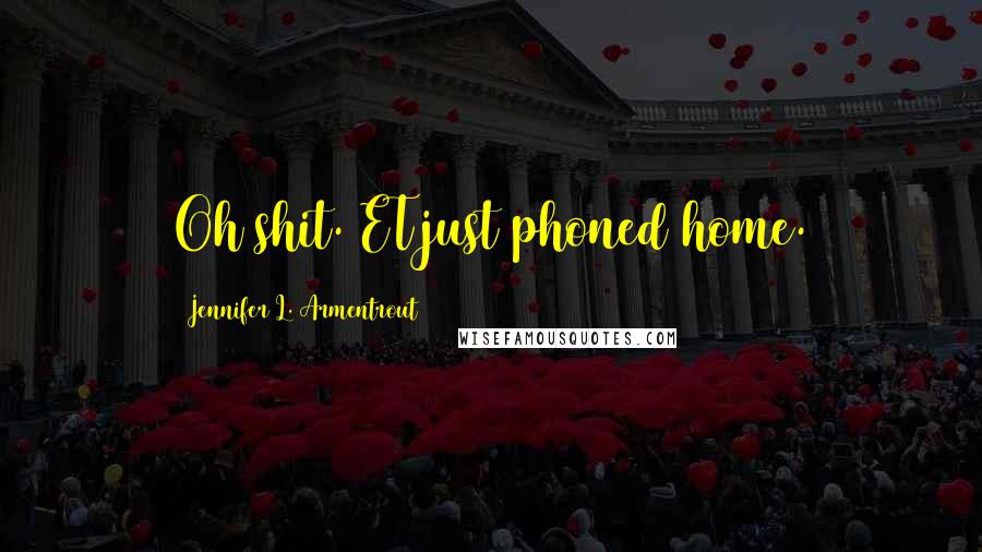 Jennifer L. Armentrout Quotes: Oh shit. ET just phoned home.