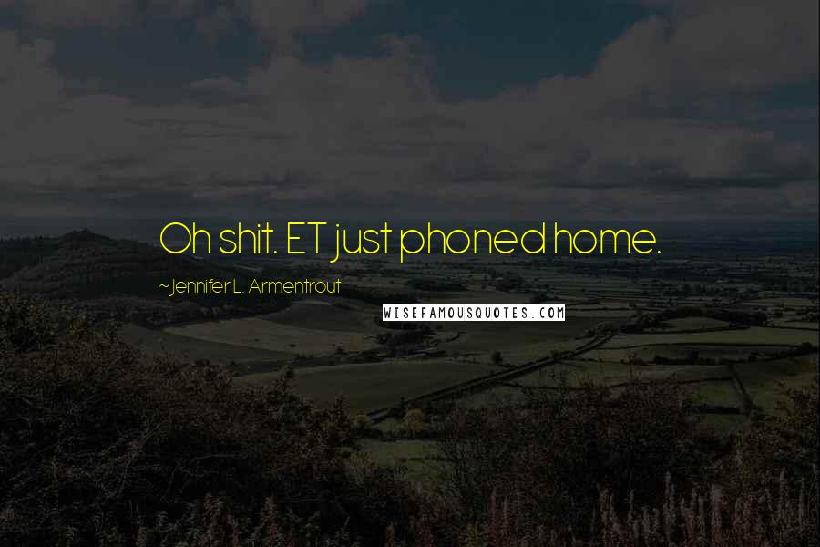 Jennifer L. Armentrout Quotes: Oh shit. ET just phoned home.