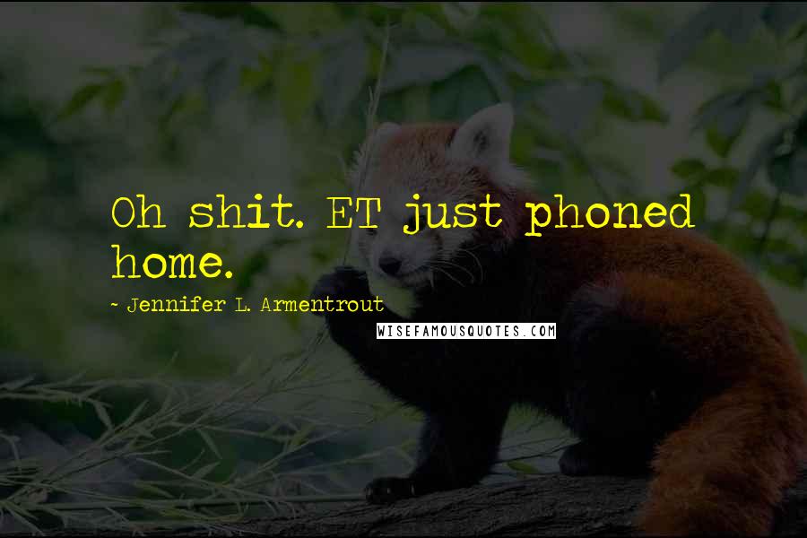 Jennifer L. Armentrout Quotes: Oh shit. ET just phoned home.