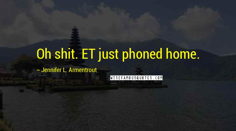 Jennifer L. Armentrout Quotes: Oh shit. ET just phoned home.