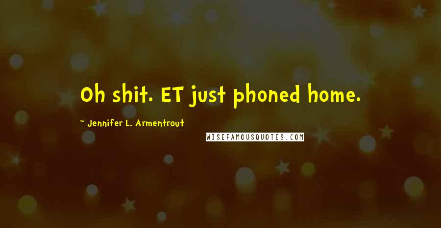 Jennifer L. Armentrout Quotes: Oh shit. ET just phoned home.