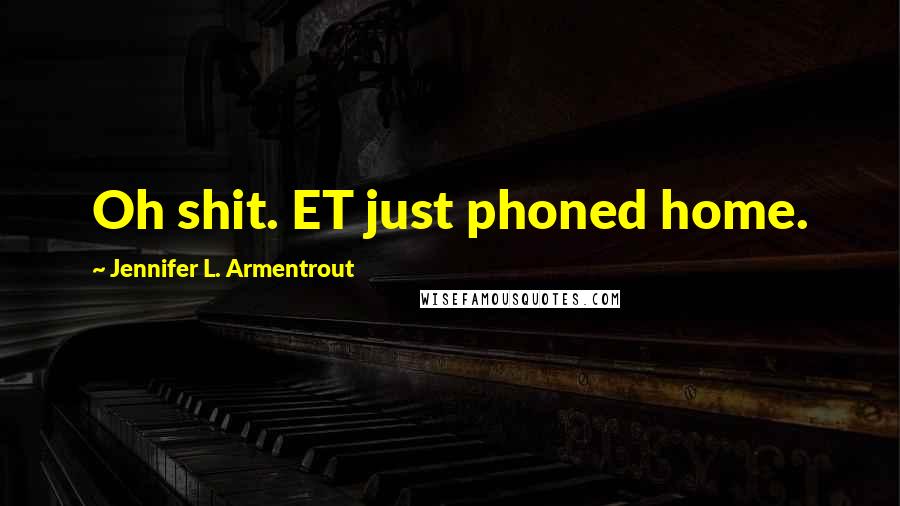 Jennifer L. Armentrout Quotes: Oh shit. ET just phoned home.