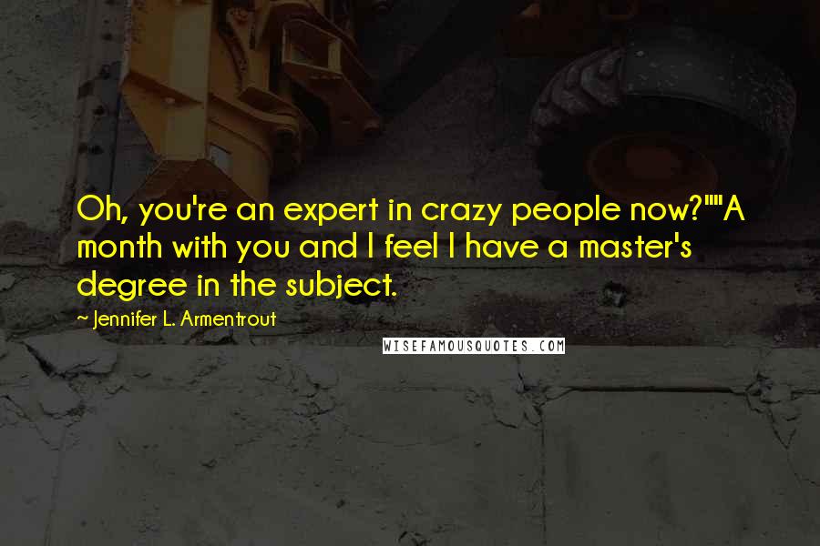 Jennifer L. Armentrout Quotes: Oh, you're an expert in crazy people now?""A month with you and I feel I have a master's degree in the subject.