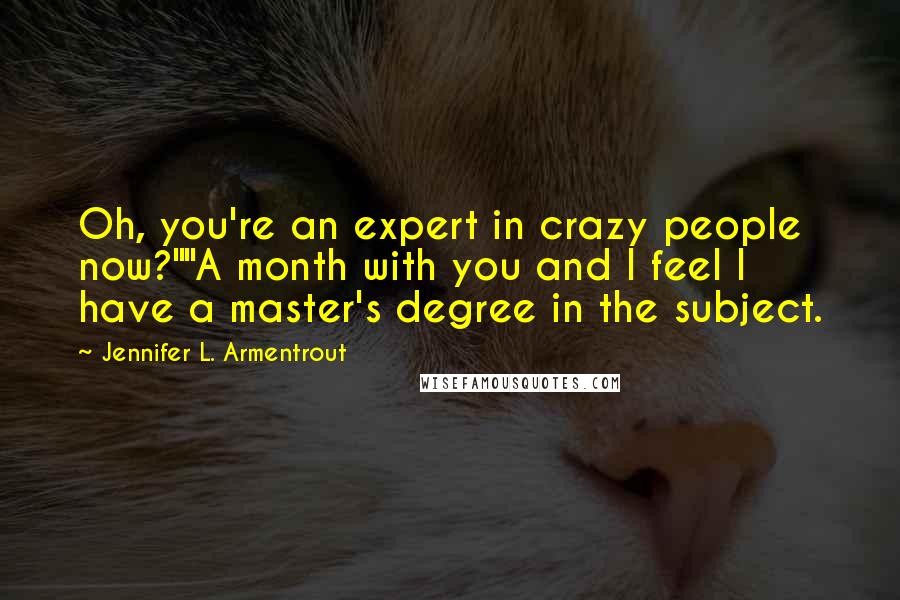 Jennifer L. Armentrout Quotes: Oh, you're an expert in crazy people now?""A month with you and I feel I have a master's degree in the subject.