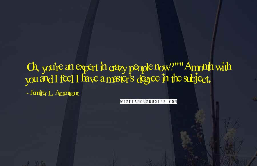 Jennifer L. Armentrout Quotes: Oh, you're an expert in crazy people now?""A month with you and I feel I have a master's degree in the subject.