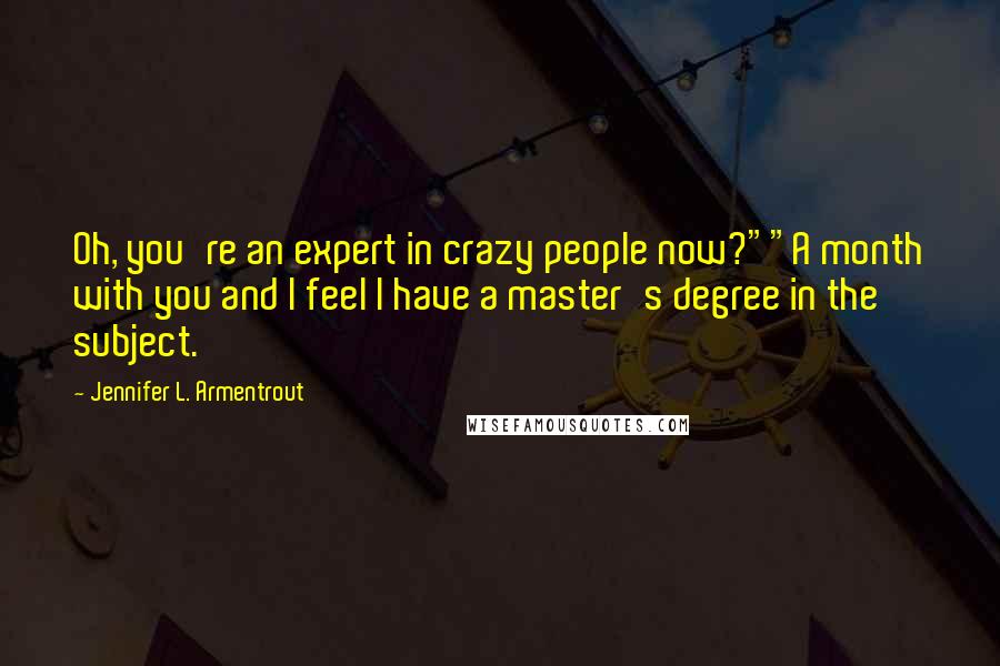 Jennifer L. Armentrout Quotes: Oh, you're an expert in crazy people now?""A month with you and I feel I have a master's degree in the subject.