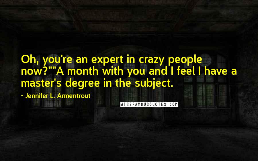 Jennifer L. Armentrout Quotes: Oh, you're an expert in crazy people now?""A month with you and I feel I have a master's degree in the subject.