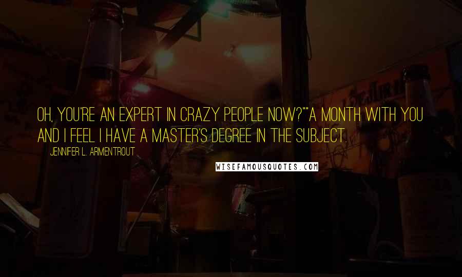 Jennifer L. Armentrout Quotes: Oh, you're an expert in crazy people now?""A month with you and I feel I have a master's degree in the subject.