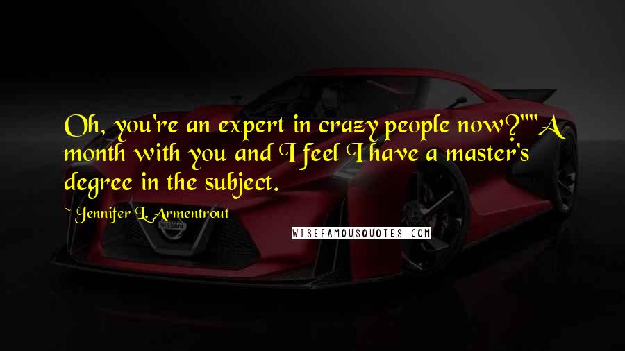 Jennifer L. Armentrout Quotes: Oh, you're an expert in crazy people now?""A month with you and I feel I have a master's degree in the subject.