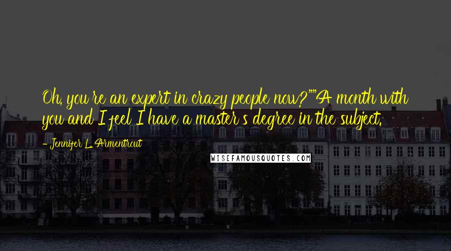 Jennifer L. Armentrout Quotes: Oh, you're an expert in crazy people now?""A month with you and I feel I have a master's degree in the subject.