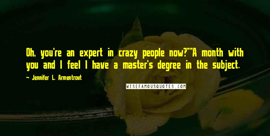 Jennifer L. Armentrout Quotes: Oh, you're an expert in crazy people now?""A month with you and I feel I have a master's degree in the subject.