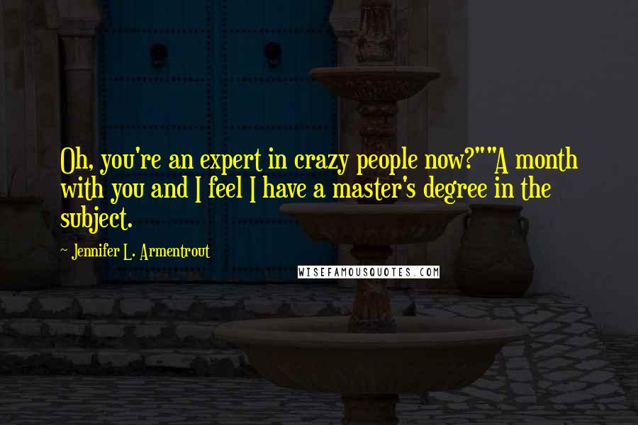 Jennifer L. Armentrout Quotes: Oh, you're an expert in crazy people now?""A month with you and I feel I have a master's degree in the subject.