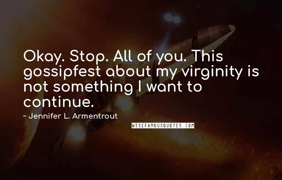 Jennifer L. Armentrout Quotes: Okay. Stop. All of you. This gossipfest about my virginity is not something I want to continue.