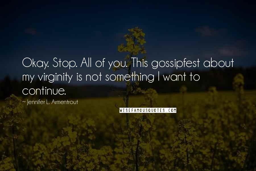 Jennifer L. Armentrout Quotes: Okay. Stop. All of you. This gossipfest about my virginity is not something I want to continue.