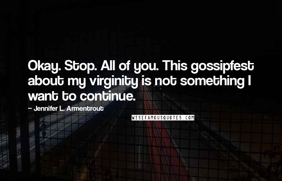 Jennifer L. Armentrout Quotes: Okay. Stop. All of you. This gossipfest about my virginity is not something I want to continue.