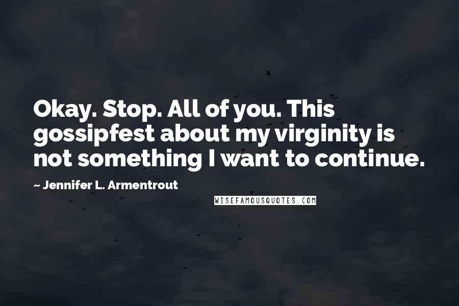 Jennifer L. Armentrout Quotes: Okay. Stop. All of you. This gossipfest about my virginity is not something I want to continue.