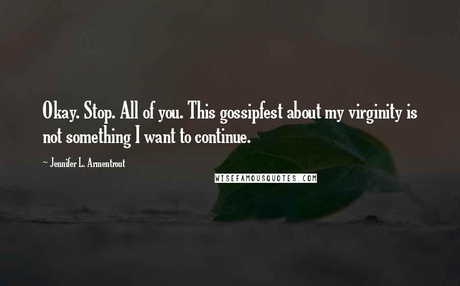 Jennifer L. Armentrout Quotes: Okay. Stop. All of you. This gossipfest about my virginity is not something I want to continue.