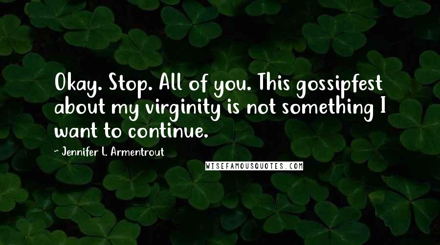 Jennifer L. Armentrout Quotes: Okay. Stop. All of you. This gossipfest about my virginity is not something I want to continue.