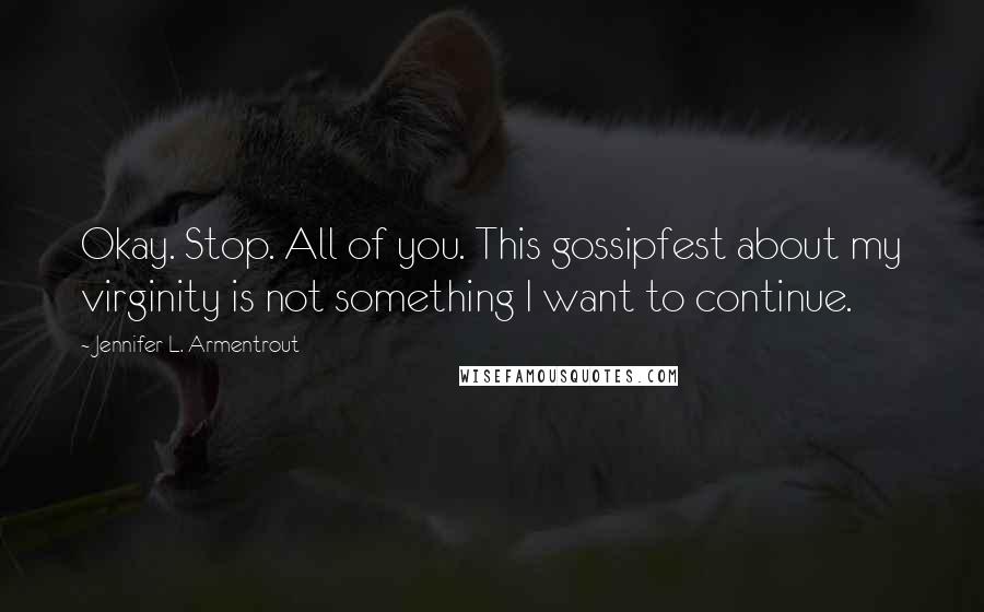 Jennifer L. Armentrout Quotes: Okay. Stop. All of you. This gossipfest about my virginity is not something I want to continue.