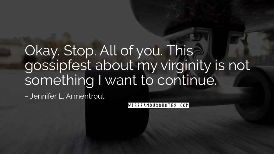 Jennifer L. Armentrout Quotes: Okay. Stop. All of you. This gossipfest about my virginity is not something I want to continue.