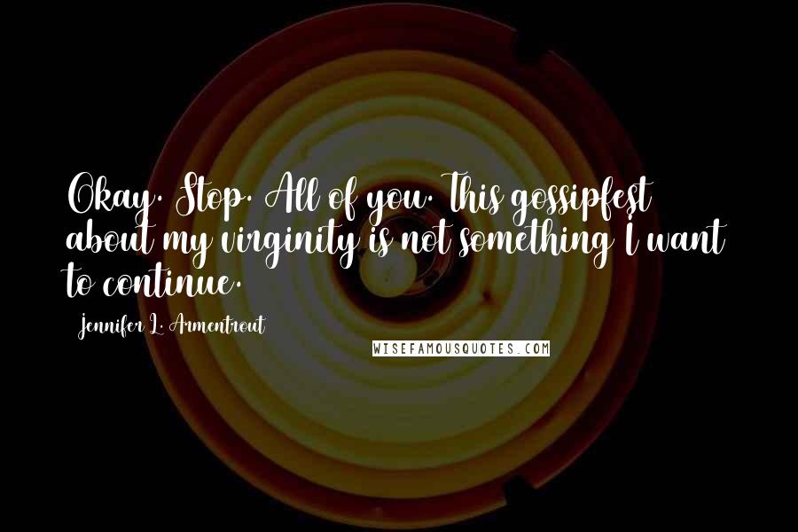 Jennifer L. Armentrout Quotes: Okay. Stop. All of you. This gossipfest about my virginity is not something I want to continue.