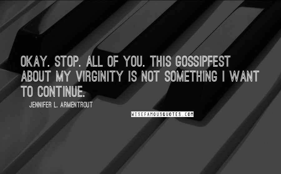 Jennifer L. Armentrout Quotes: Okay. Stop. All of you. This gossipfest about my virginity is not something I want to continue.