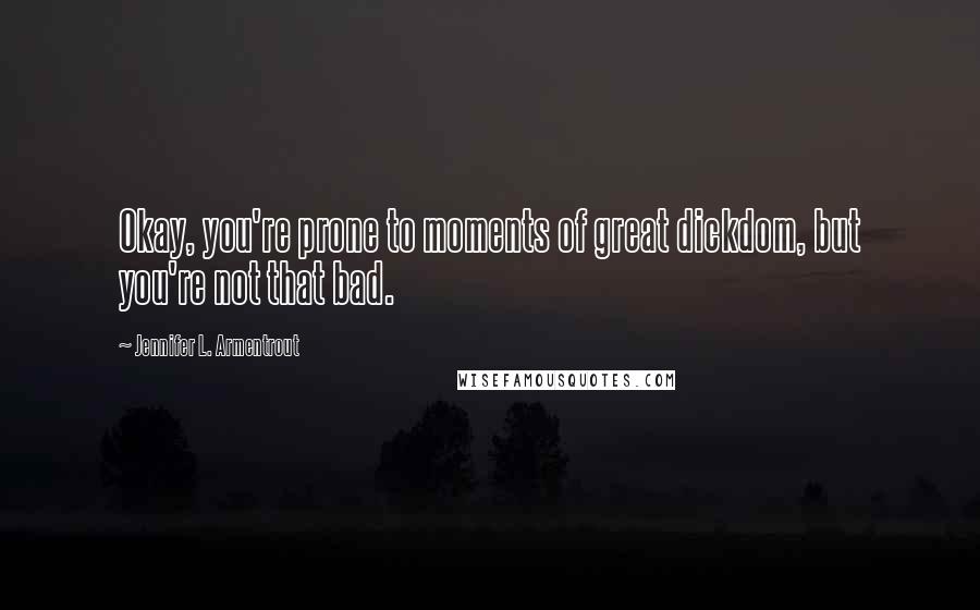 Jennifer L. Armentrout Quotes: Okay, you're prone to moments of great dickdom, but you're not that bad.