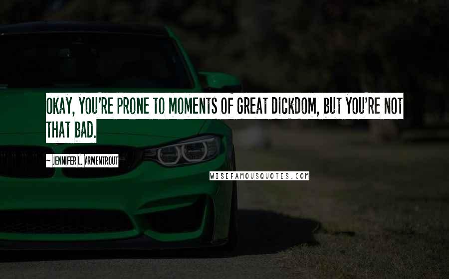 Jennifer L. Armentrout Quotes: Okay, you're prone to moments of great dickdom, but you're not that bad.