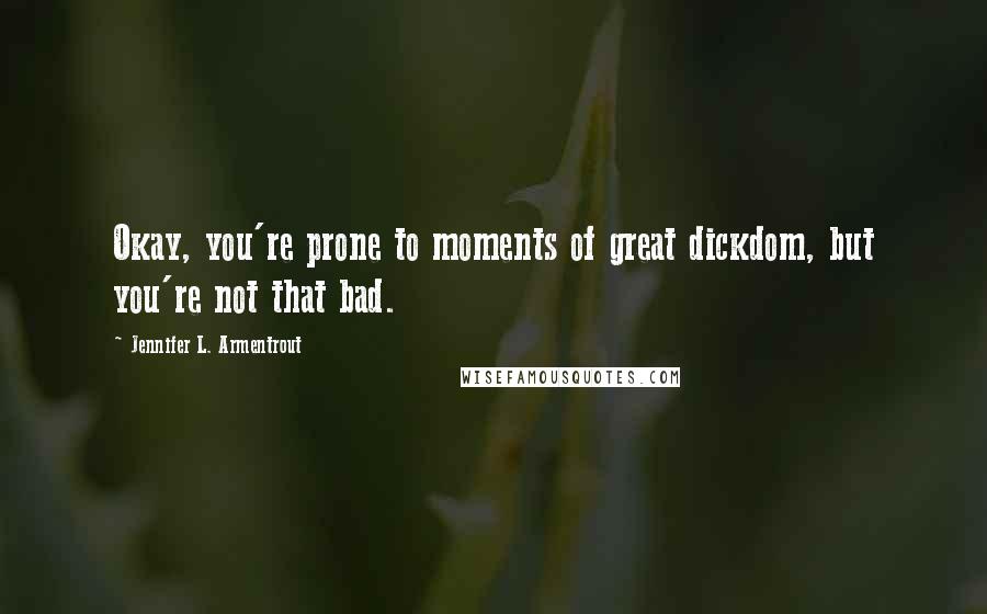 Jennifer L. Armentrout Quotes: Okay, you're prone to moments of great dickdom, but you're not that bad.