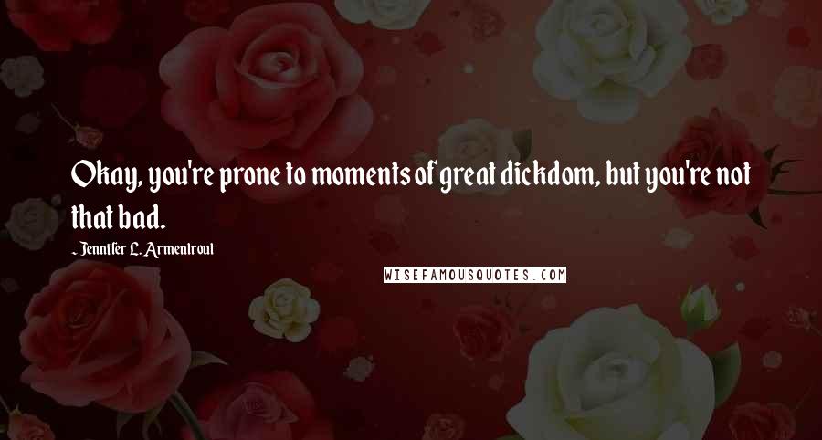 Jennifer L. Armentrout Quotes: Okay, you're prone to moments of great dickdom, but you're not that bad.