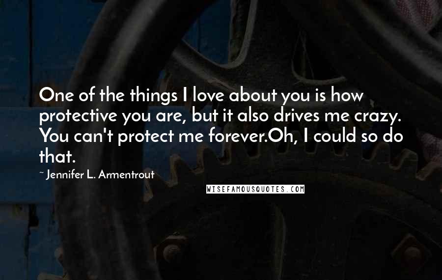 Jennifer L. Armentrout Quotes: One of the things I love about you is how protective you are, but it also drives me crazy. You can't protect me forever.Oh, I could so do that.
